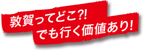 敦賀ってどこ⁈でも行く価値あり！